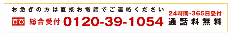 お急ぎの方はお電話でご連絡ください 0120-39-1054 24時間365日受付通話料無料